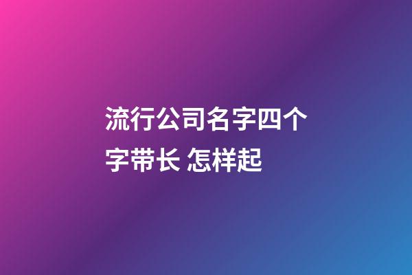 流行公司名字四个字带长 怎样起-第1张-公司起名-玄机派